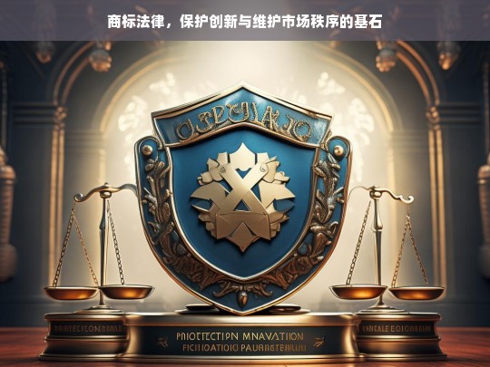 商标法律，保护创新与维护市场秩序的基石，商标法律，创新与市场秩序的基石