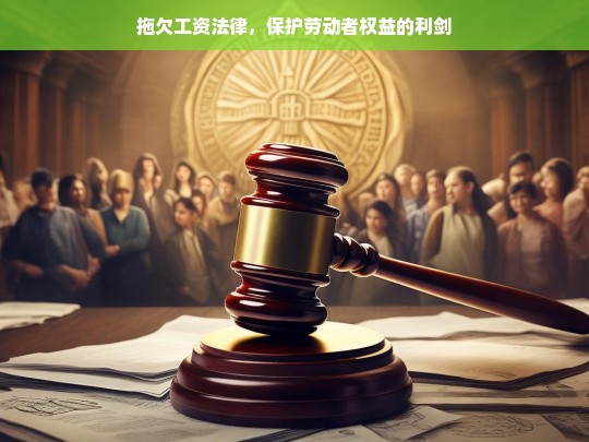 拖欠工资法律，守护劳动者权益的利剑