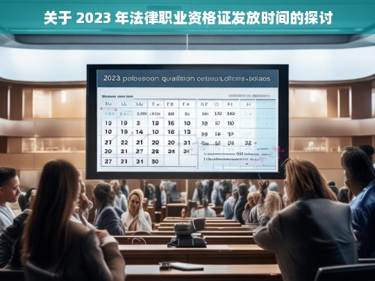 关于 2023 年法律职业资格证发放时间的探讨，2023 年法律职业资格证发放时间探讨