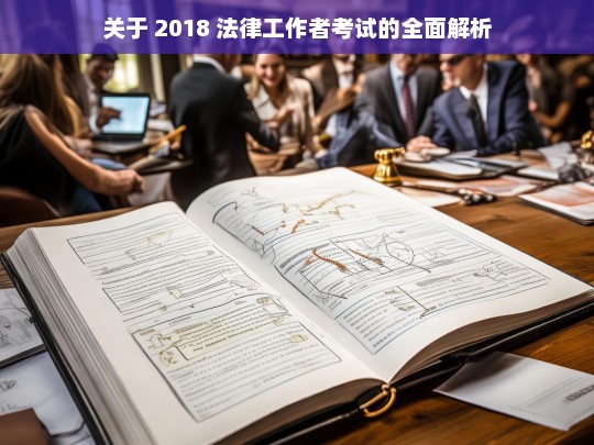 关于 2018 法律工作者考试的全面解析，2018 法律工作者考试全面解析