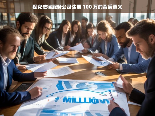 探究法律服务公司注册 100 万的背后意义，探究法律服务公司百万注册金的背后意义