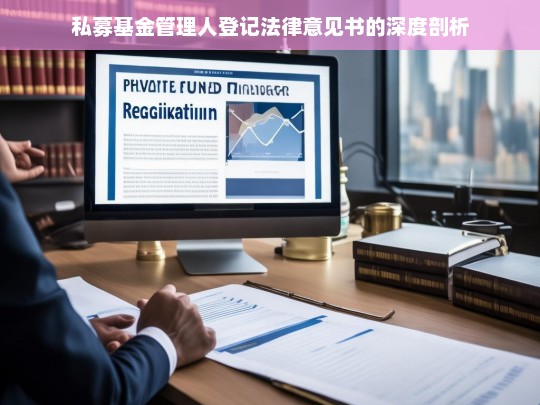 私募基金管理人登记法律意见书的深度剖析，私募基金管理人登记法律意见书深度剖析