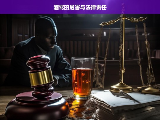 酒驾的危害与法律责任，酒驾，危害与法律责任解析