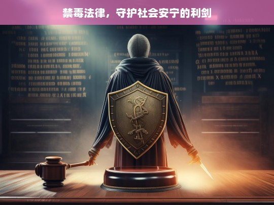 禁毒法律，守护社会安宁的利剑