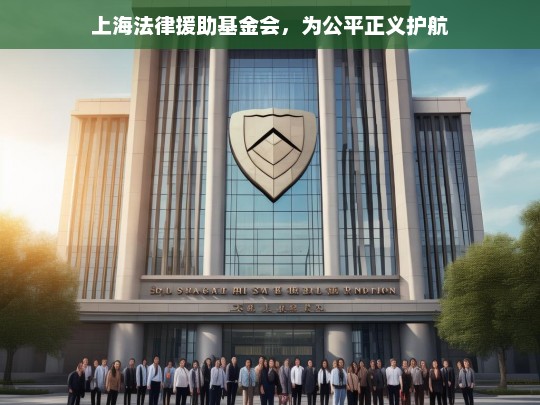 上海法律援助基金会，为公平正义护航，上海法律援助基金会，为公平正义护航