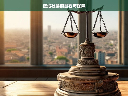 法治社会的基石与保障，法治社会，基石与保障的探究