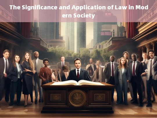 The Significance and Application of Law in Modern Society，The Significance and Application of Law in Modern Society: A Comprehensive Analysis