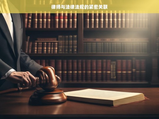 律师与法律法规的紧密关联，律师与法律法规的紧密联系