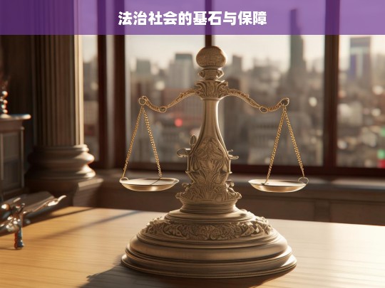 法治社会的基石与保障，法治社会的基石与保障，探究其关键要素