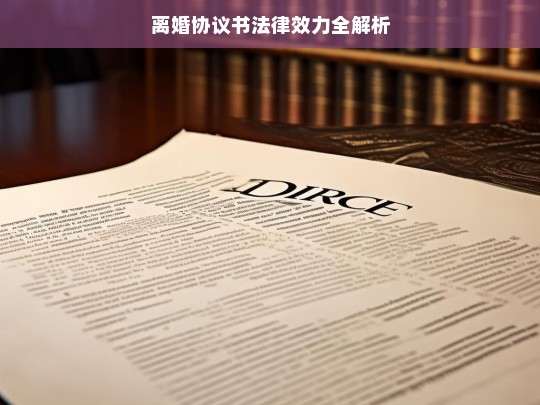 离婚协议书法律效力全解析，离婚协议书法律效力解析