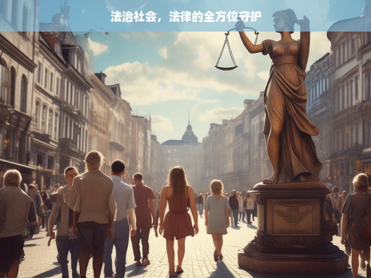 法治社会，法律的全方位守护，法治社会，法律的全方位保障